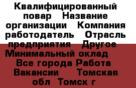 Квалифицированный повар › Название организации ­ Компания-работодатель › Отрасль предприятия ­ Другое › Минимальный оклад ­ 1 - Все города Работа » Вакансии   . Томская обл.,Томск г.